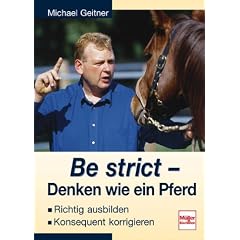 Be strict Denken wie ein Pferd. Richtig ausbilden, konsequent korrigieren: Richtig ausbilden. Konsequent korrigieren