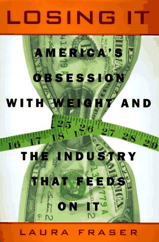 Losing It: America's Obsession with Weight and the Industry that Feeds on It Losing It: America's Obsession with Weight and the Industry that Feeds on It