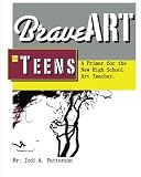 Brave Art & Teens: A Primer for the New High School Art Teacher
