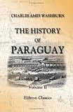 The History of Paraguay: With notes of personal observations, and reminiscences of diplomacy under difficulties. Volume 2