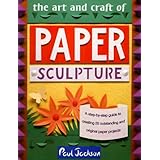 the art and craft of paper sculpture a step by step guide to creating 20 outstanding and original paper projects
