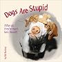 Dogs Are Stupid : (After All, They're Man's Best Friend!) Dogs Are Stupid : (After All, They're Man's Best Friend!)