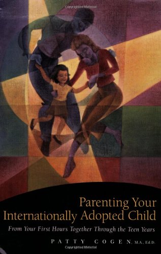 Parenting Your Internationally Adopted Child: From Your First Hours Together Through the Teen Years