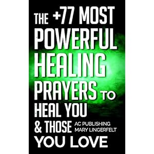 Bible: The +77 Most Powerful Healing Prayers to Heal You & Those You Love - Including Dozens of Inspirational Bible Verses Inside (Christian Prayer Se