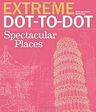 Extreme Dot-to-Dot Spectacular Places: Relax and Unwind, One Splash of Color at a Time (Extreme Art!)