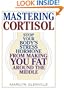Mastering Cortisol: Stop Your Body's Stress Hormone from Making You Fat Around the Middle
