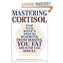 Mastering Cortisol: Stop Your Body's Stress Hormone from Making You Fat Around the Middle