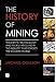 The History of Mining: The events, technology and people involved in the industry that forged the modern world