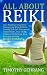 All About Reiki: Your Beginner's Guide to Discovering What Reiki Is, Healing and Self Treatments, Attunements, Your Seven Chakras, Performing Aura Viewings, and the Reiki Symbols