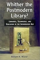 Whither the Postmodern Library?: Libraries, Technology and Education in the Information Age