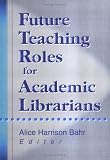 Future Teaching Roles for Academic Librarians Alice Harrison Bahr
