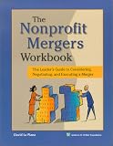 The Nonprofit Mergers Workbook: The Leader's Guide to Considering, Negotiating, and Executing a Merger