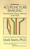Acupuncture Imaging Perceiving the Energy of the Body: A Guide for Practitioners and Other Patients