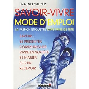 Savoir-vivre mode d'emploi : Savoir se pr�senter, communiquer, vivre en soci�t�, se marier, sortir, recevoir...