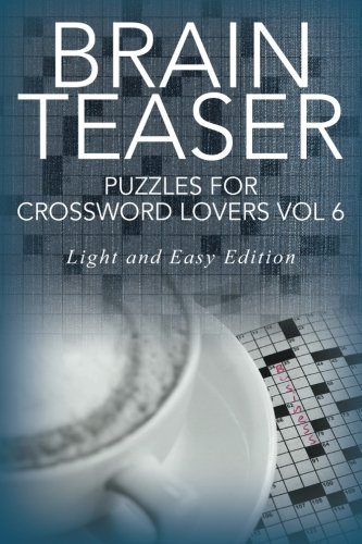 Brain Teaser Puzzles for Crossword Lovers Vol 6: Light and Easy Edition (Brain Teaser Puzzles for Crossword Lovers: Light and Easy Edition) (Volume 6)