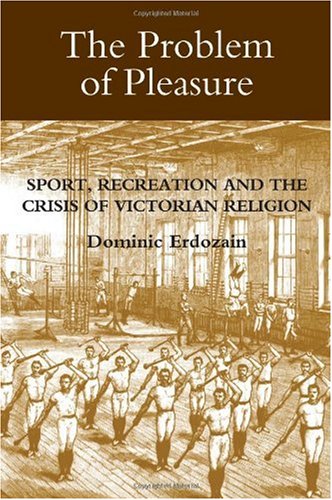 The Problem of Pleasure: Sport, Recreation and the Crisis of Victorian Religion (Studies in Modern British Religious History)