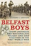 Belfast Boys: How Unionists and Nationalists Fought and Died Together in the First World War