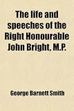 The Life and Speeches of the Right Honourable John Bright, M.P. (Volume 1)