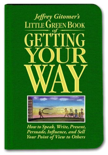 Little Green Book of Getting Your Way: How to Speak, Write, Present, Persuade, Influence, and Sell Your Point of View to Others (Jeffrey Gitomer s Little Books)