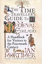 The Time-traveller's Guide to Medieval England: A Handbook for Visitors to the Fourteenth Century