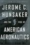 Jerome C. Hunsaker and the Rise of American Aeronautics