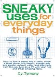 Sneaky Uses for Everyday Things: How to Turn a Penny into a Radio, Make a Flood Alarm with an Aspirin, Change Milk into Plastic, Extract Water and Electricity ... a TV with Your Ring, and Other Amazing Feats