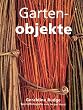 Gartenobjekte. Ideen und Projekte aus Metall, Glas, Holz und Stein