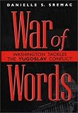 War of Words: Washington Tackles the Yugoslav Conflict Danielle S. Sremac