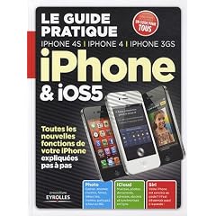 Le guide pratique iPhone et IOS5 : iPhone 4S, iPhone 4 et iPhone 3GS : Toutes les nouvelles fonctions de votre iPhone expliqu�es pas � pas