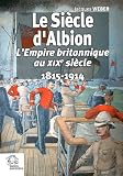 Le si�cle d'Albion : L'Empire britannique au XIXe si�cle 1815-1914