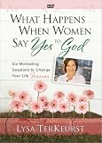 What Happens When Women Say Yes to God: Six Motivating Sessions to Change Your Life Forever