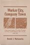 WORKER CITY COMPANY TOWN: Iron and Cotton-Worker Protest in Troy and Cohoes, New York, 1855-84 (Working Class in American History)