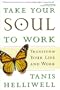 Take Your Soul To Work: Transform Your Life and Work