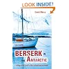Berserk in the Antarctic: Sailing to the World's Most Untameable Continent: Sailing to the World's Most Uninhabitable Continent
