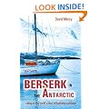 Berserk in the Antarctic: Sailing to the World's Most Untameable Continent: Sailing to the World's Most Uninhabitable Continent