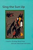 Sing the Sun Up: Creative Writing Ideas from African American Literature