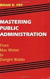 Mastering Public Administration: From Max Weber to Dwight Waldo (Chatham House Series on Change in American Politics)