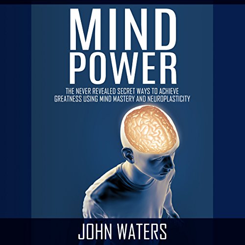 mind power the never revealed secret ways to achieve greatness using mind mastery and neuroplasticity