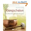 Klangschalen f�r Gesundheit und innere Harmonie: Stress abbauen. Kreativit�t f�rdern. Geschichte. Rituale