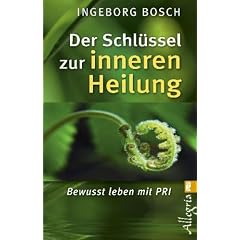 Der Schl�ssel zur inneren Heilung: Bewusst leben mit PRI