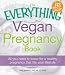  : The Everything Vegan Pregnancy Book: All you need to know for a healthy pregnancy that fits your lifestyle (Everything (Health))
