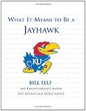 What It Means to Be a Jayhawk: Bill Self and Kansass Greatest Players (What It Means to Be...)