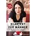 Klartext f�r M�nner - Was Frauen wirklich wollen. In 10 Schritten zum Erfolg. Der ultimative Ratgeber f�r das starke Geschlecht