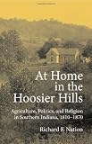 At Home in the Hoosier Hills: Agriculture, Politics, and Religion in Southern Indiana, 1810-1870 (Midwestern History and Culture)