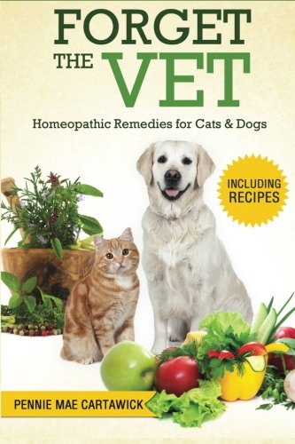 Forget the Vet: Homeopathic Remedies for Cats & Dogs, by Pennie Mae Cartawick