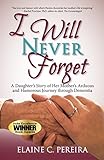 I Will Never Forget: A Daughter's Story of Her Mother's Arduous and Humorous Journey through Dementia