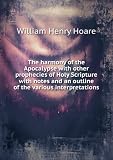 The harmony of the Apocalypse with other prophecies of Holy Scripture with notes and an outline of the various interpretations. 15