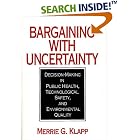 Click here to buy Bargaining With Uncertainty: Decision-Making in Public Health, Technologial Safety, and... by Merrie G. Klapp.