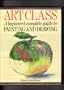 Art Class: A Beginner's Complete Guide to Painting and Drawing
