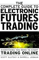 Complete Guide to Electronic Futures Trading: Everything You Need to Start Trading On-line